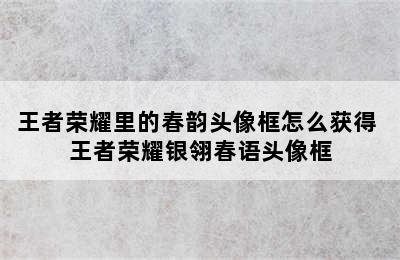 王者荣耀里的春韵头像框怎么获得 王者荣耀银翎春语头像框